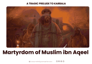 Martyrdom of Muslim ibn Aqeel - A Tragic Prelude to Karbala